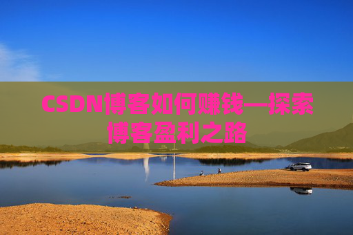 CSDN博客如何赚钱—探索博客盈利之路